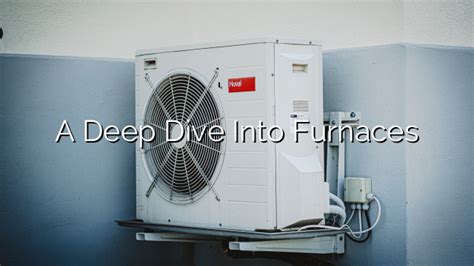 A Deep Dive Into Furnaces Types Functioning Considerations