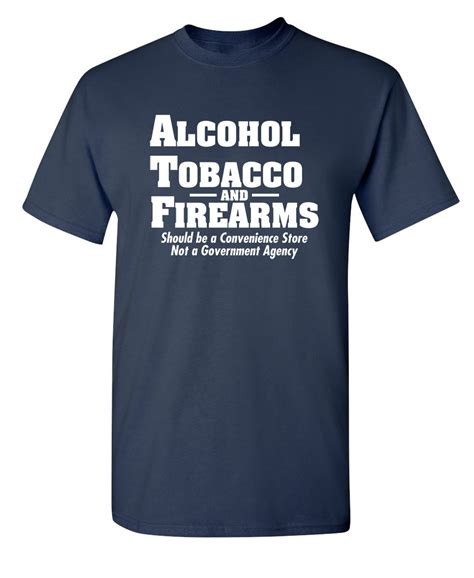 Alcohol Tobacco And Firearms Should Be Funny Tee