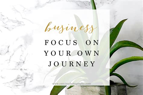 Business 3 Ways To Focus On Your Own Journey Samim Photography