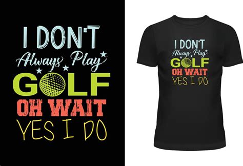 I Don T Always Play Golf Oh Wait Yes I Do Typography T Shirt Design