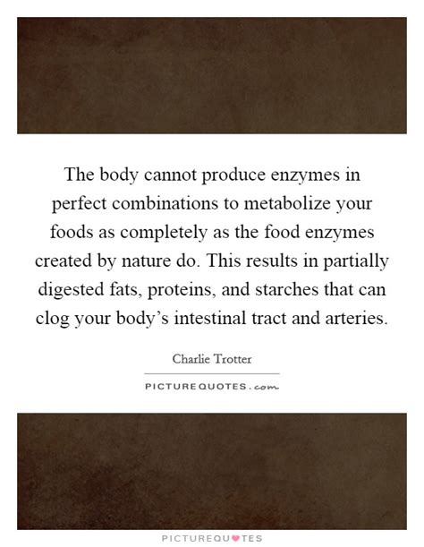 The Body Cannot Produce Enzymes In Perfect Combinations To Picture Quotes